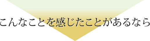 こんな事を感じたことがあるなら